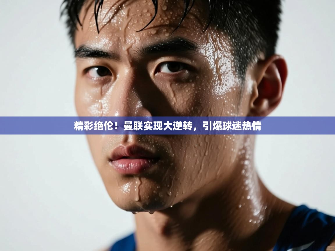 精彩绝伦!曼联实现大逆转,引爆球迷热情 第2张