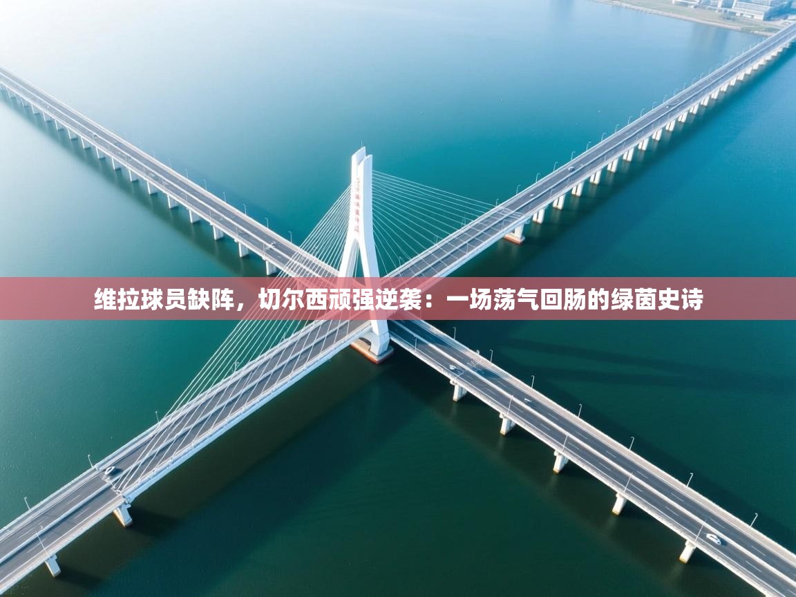 维拉球员缺阵，切尔西顽强逆袭：一场荡气回肠的绿茵史诗  第1张