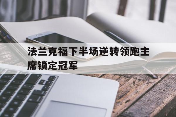 开云体育亚洲官网-包含法兰克福下半场逆转领跑主席锁定冠军的词条